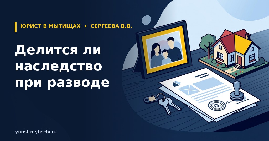 Наследство при разводе: квартира, документы и печать нотариуса — юрист в Мытищах